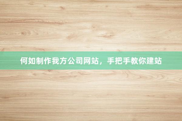 何如制作我方公司网站，手把手教你建站