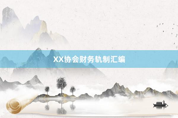 XX协会财务轨制汇编