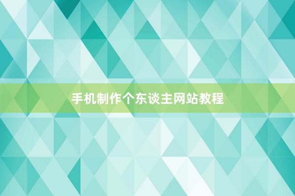 手机制作个东谈主网站教程