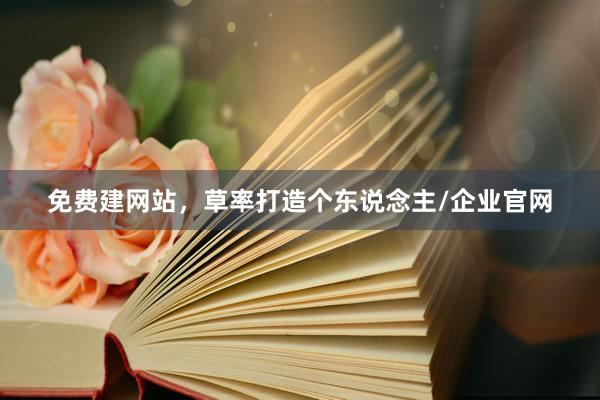 免费建网站，草率打造个东说念主/企业官网
