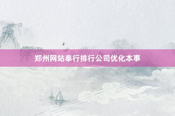 郑州网站奉行排行公司优化本事