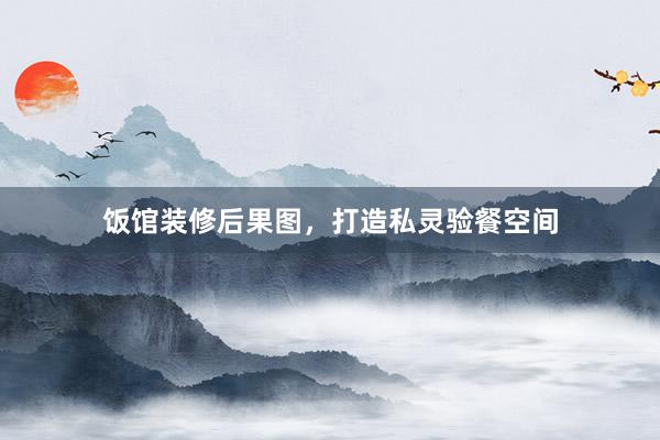 饭馆装修后果图，打造私灵验餐空间