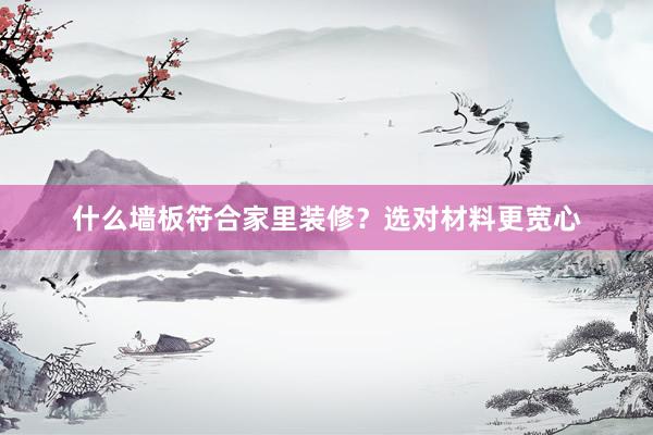 什么墙板符合家里装修？选对材料更宽心