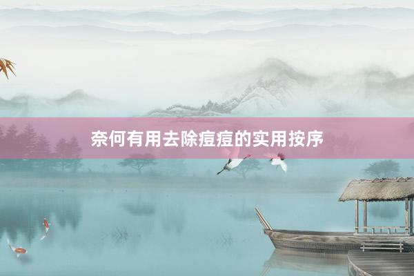 奈何有用去除痘痘的实用按序